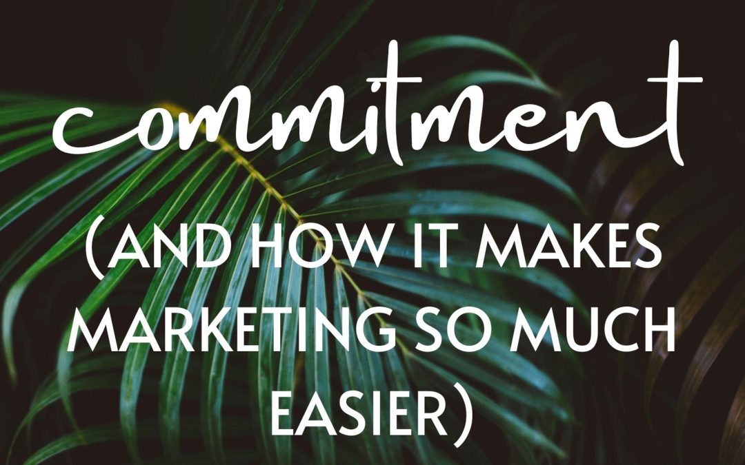 Commitment (and how it makes marketing SO much easier)
